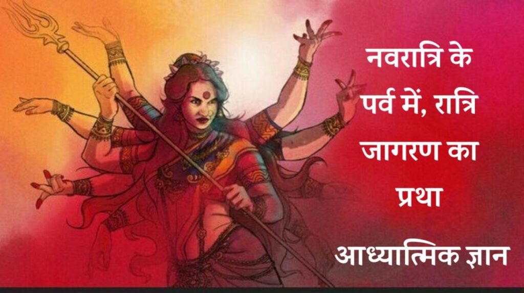 नवरात्रि के पर्व में, रात्रि जागरण का प्रथा– नवरात्रि