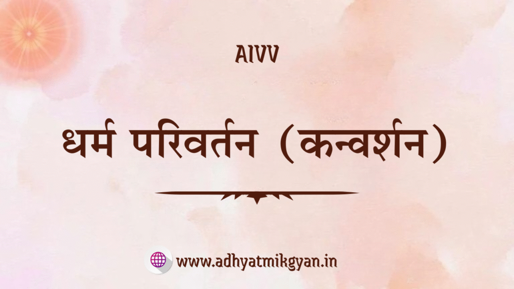 धर्म परिवर्तन (कन्वर्शन), aivv www.adhyatmikgyan.in